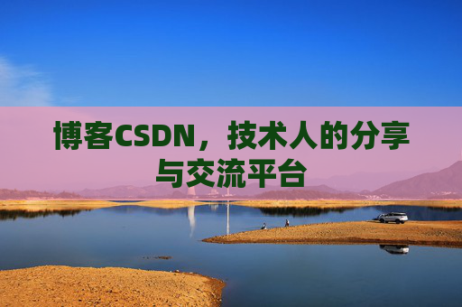 博客CSDN，技术人的分享与交流平台